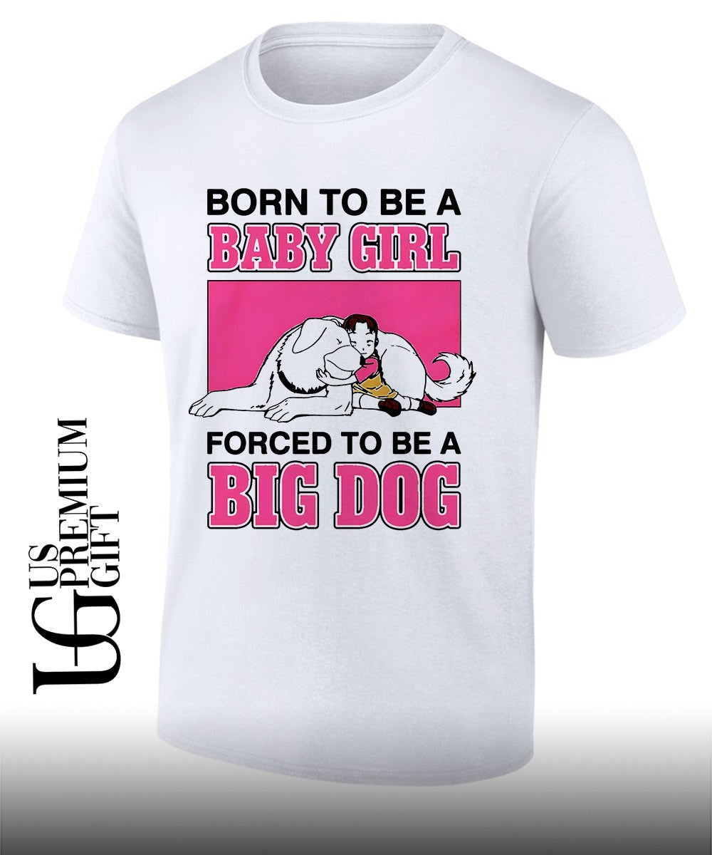 Born to be a baby girl forced to be a big dog shirt Unisex T-shirt, Sweatshirt, Hoodie, Long Sleeve Tee - T-Shirt, Sweatshirt, Hoodie