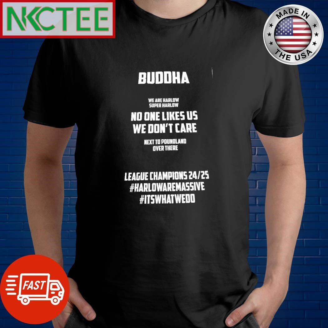 Buddha we are harlow super harlow no one likes us we don’t care next to poundland over there shirt - T-Shirt, Sweatshirt, Hoodie
