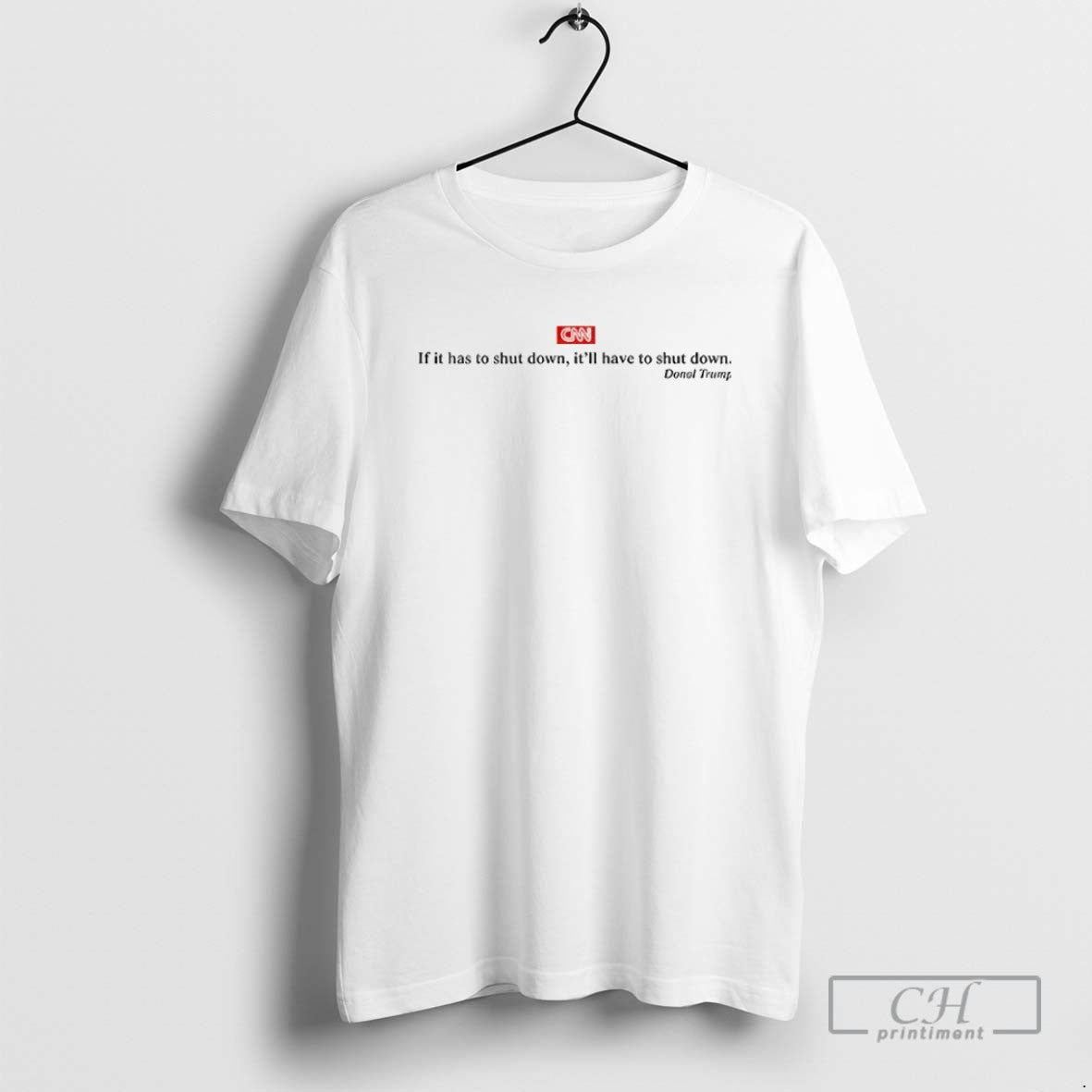 Cnn Donald Trump If It Has To Shut Down Itll Have To Shut Down Political Unisex T-shirt, Sweatshirt, Hoodie, Long Sleeve Tee - T-Shirt, Sweatshirt, Hoodie