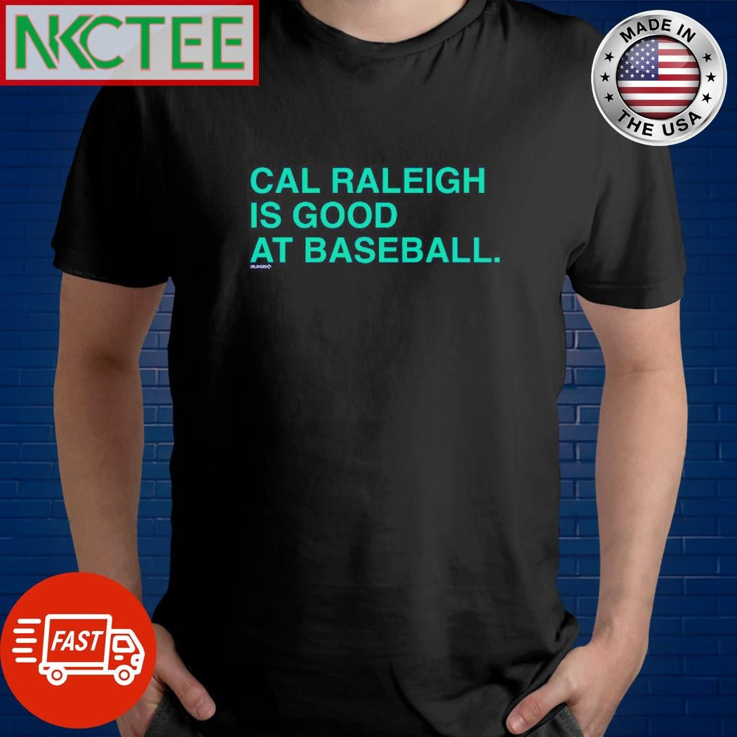 Cal Raleigh is good at baseball. text shirt Unisex T-shirt, Sweatshirt, Hoodie, Long Sleeve Tee - T-Shirt, Sweatshirt, Hoodie