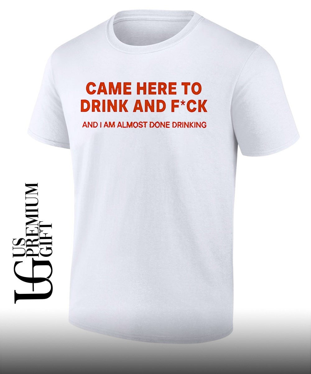 Came here to drink and fuck shirt Unisex T-shirt, Sweatshirt, Hoodie, Long Sleeve Tee - T-Shirt, Sweatshirt, Hoodie