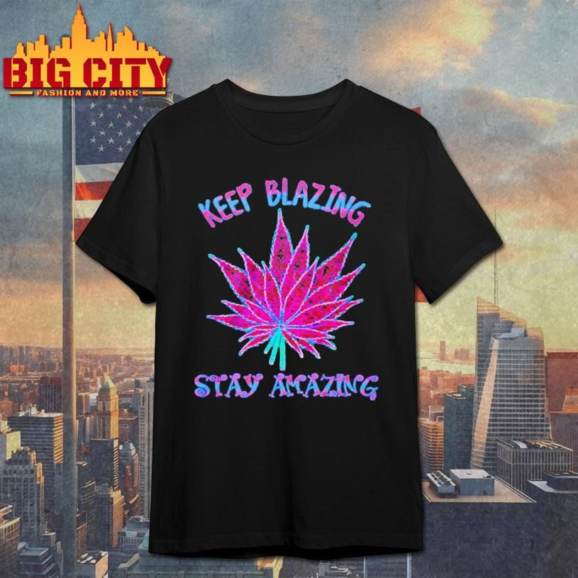 Cannabis Keep Blazing Stay Amazing Shirt Unisex T-shirt, Sweatshirt, Hoodie, Long Sleeve Tee - T-Shirt, Sweatshirt, Hoodie