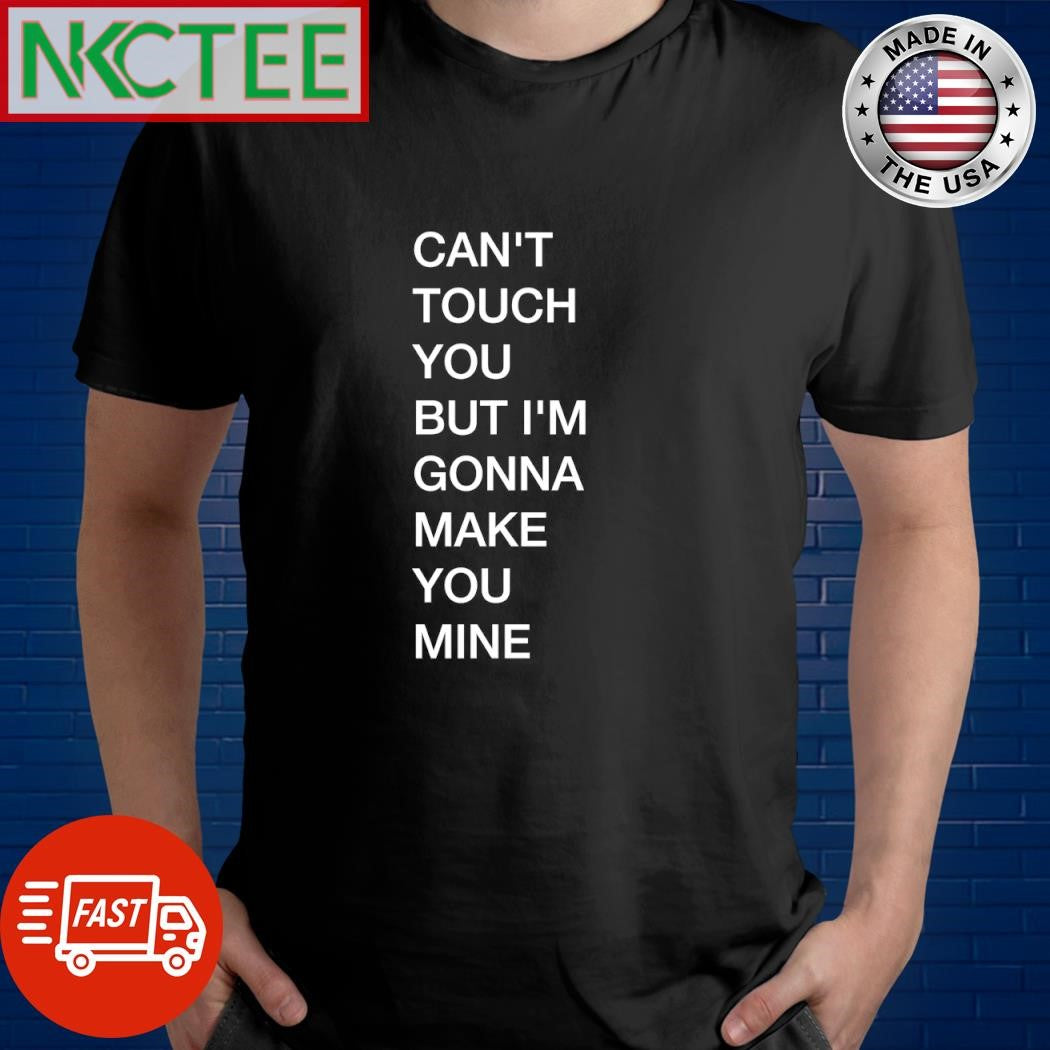 Can’t touch you, but i’m gonna make you mine shirt Unisex T-shirt, Sweatshirt, Hoodie, Long Sleeve Tee - T-Shirt, Sweatshirt, Hoodie