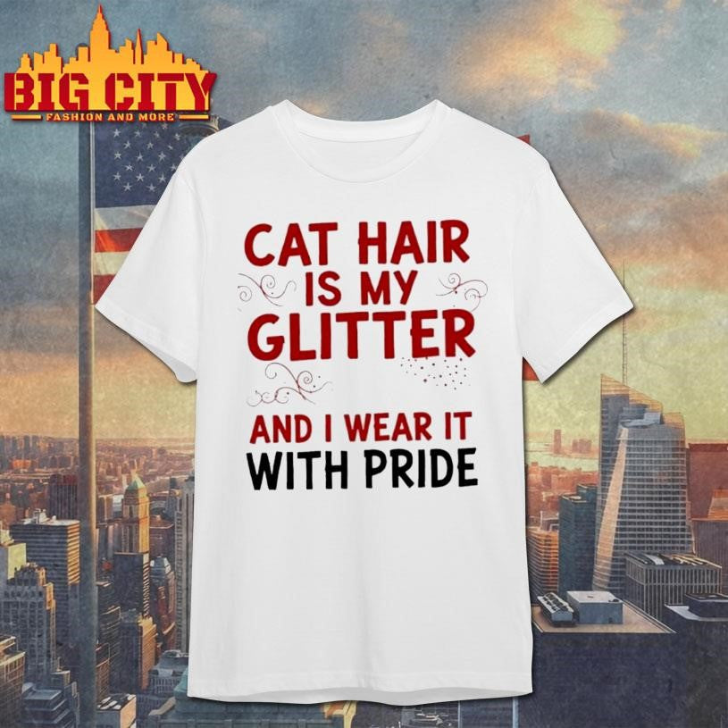 Cat Hair Is My Glitter And I Wear It With Pride Shirt Unisex T-shirt, Sweatshirt, Hoodie, Long Sleeve Tee - T-Shirt, Sweatshirt, Hoodie