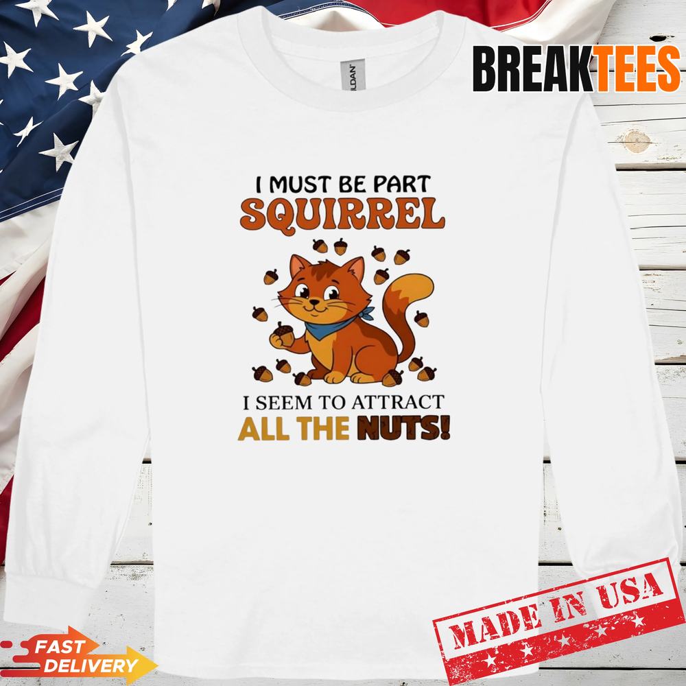 Cat I must be part squirrel seem to attract all the - Adult & Kids T-Shirts, Sweatshirts & Hoodies apparel design preview 3