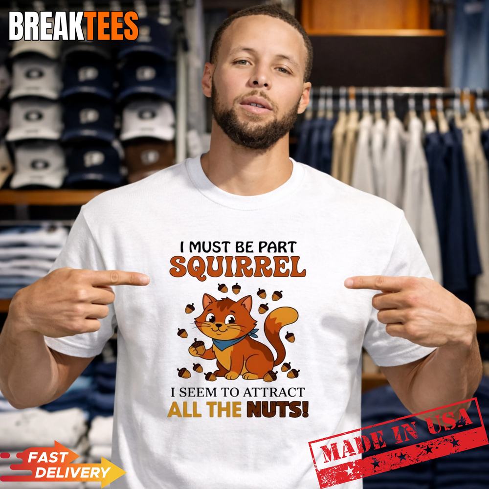 Cat I must be part squirrel I seem to attract all the nuts t-shirt Unisex T-shirt, Sweatshirt, Hoodie, Long Sleeve Tee - T-Shirt, Sweatshirt, Hoodie