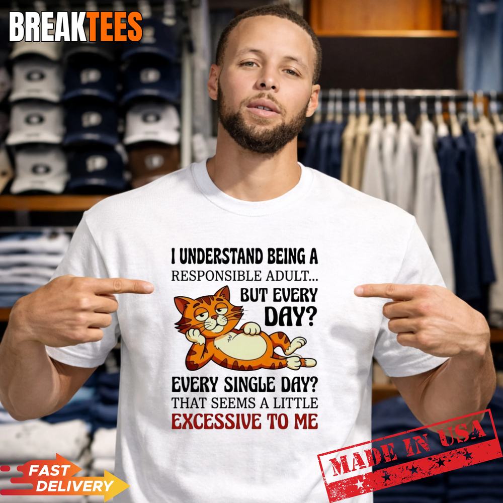 Cat I understand being a responsible adult but every day excessive to me t T-Shirt Unisex T-shirt, Sweatshirt, Hoodie, Long Sleeve Tee - T-Shirt, Sweatshirt, Hoodie