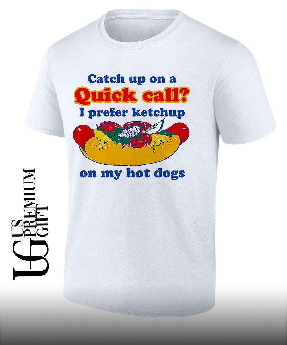 Catch up on a quick call I prefer ketchup on my hot dogs shirt Unisex T-shirt, Sweatshirt, Hoodie, Long Sleeve Tee - T-Shirt, Sweatshirt, Hoodie