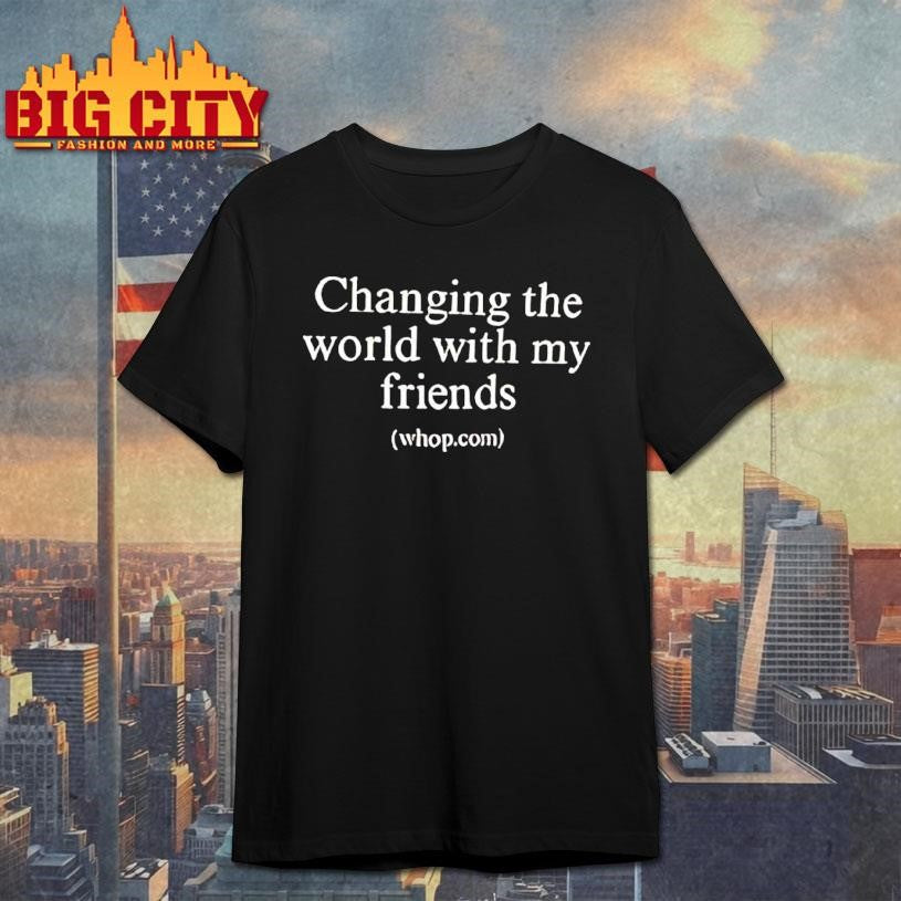Changing The World With My Friends Shirt Unisex T-shirt, Sweatshirt, Hoodie, Long Sleeve Tee - T-Shirt, Sweatshirt, Hoodie