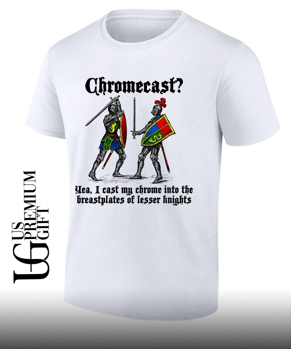 Chromecast Yeah I Cast My Chrome Into The Breastplates Of Lesser Knights shirt Unisex T-shirt, Sweatshirt, Hoodie, Long Sleeve Tee - T-Shirt, Sweatshirt, Hoodie