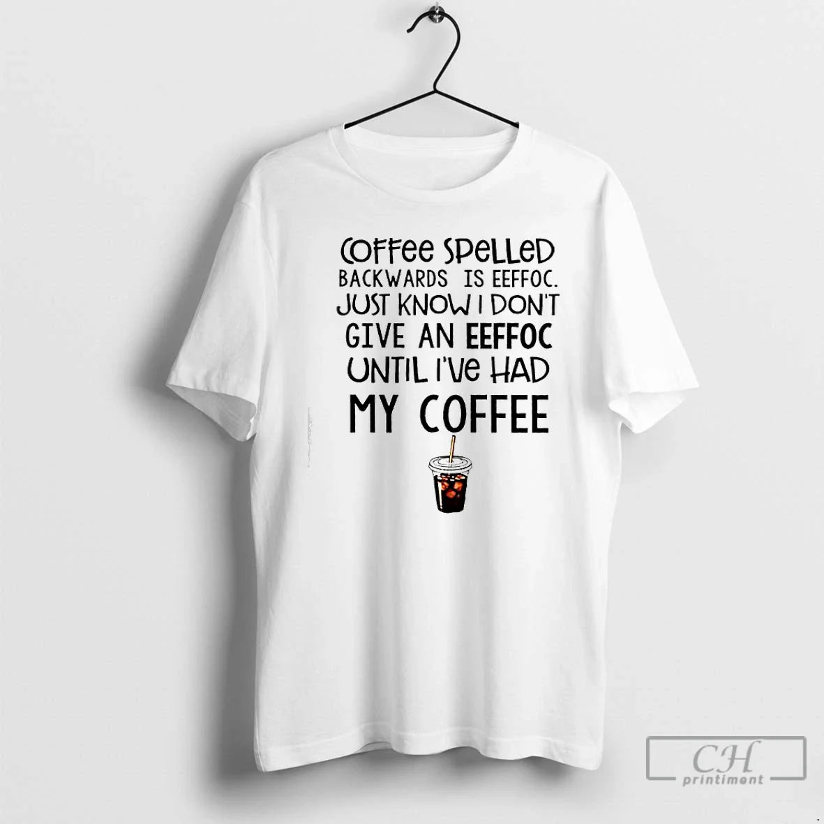 Classic Coffee Spelled Backwards Is Eeffoc Just Know I Dont Give An Eeffoc Until Ive - T-Shirt, Sweatshirt, Hoodie