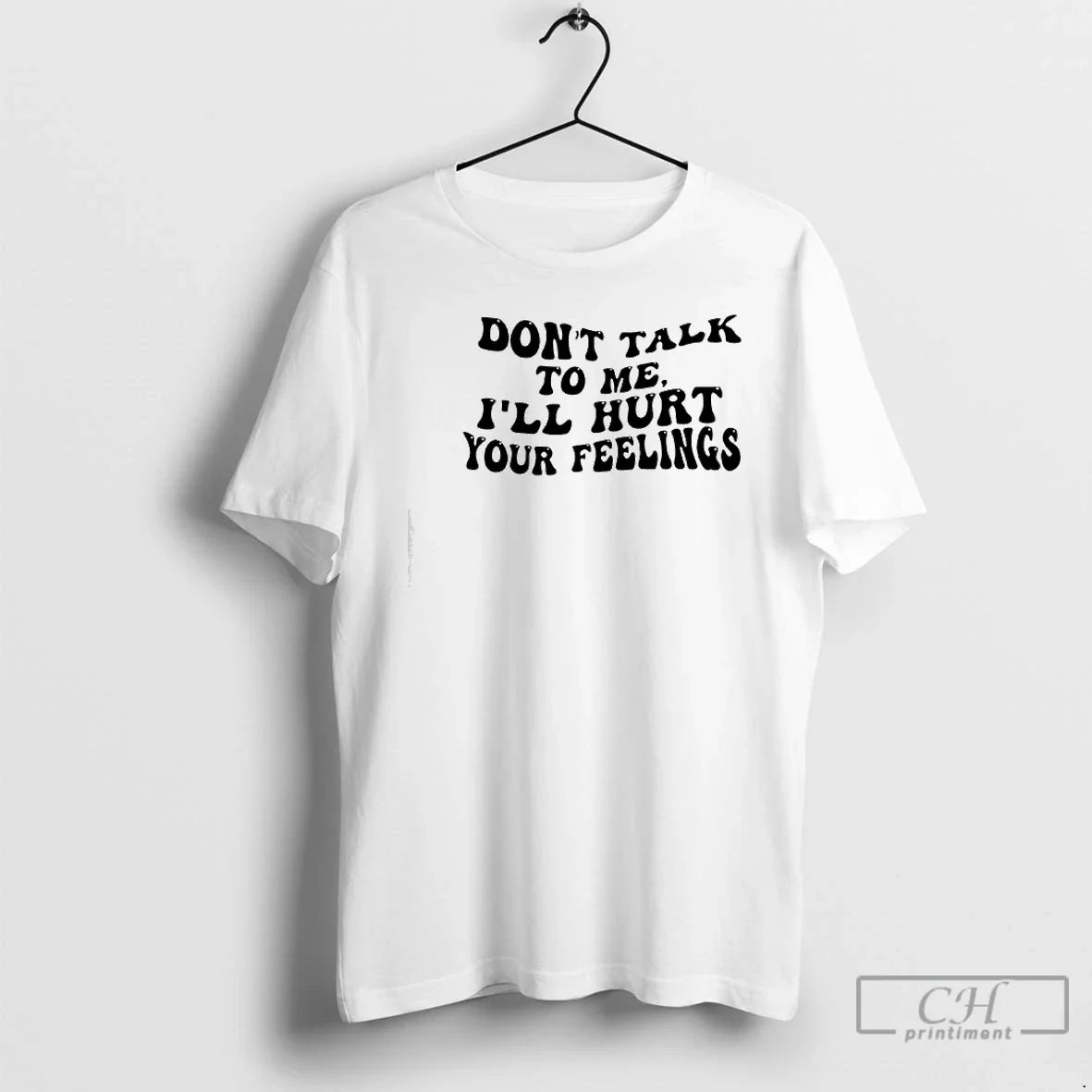 Classic Dont Talk To Me Ill Hurt Your Feelings Phrase - T-Shirt, Sweatshirt, Hoodie