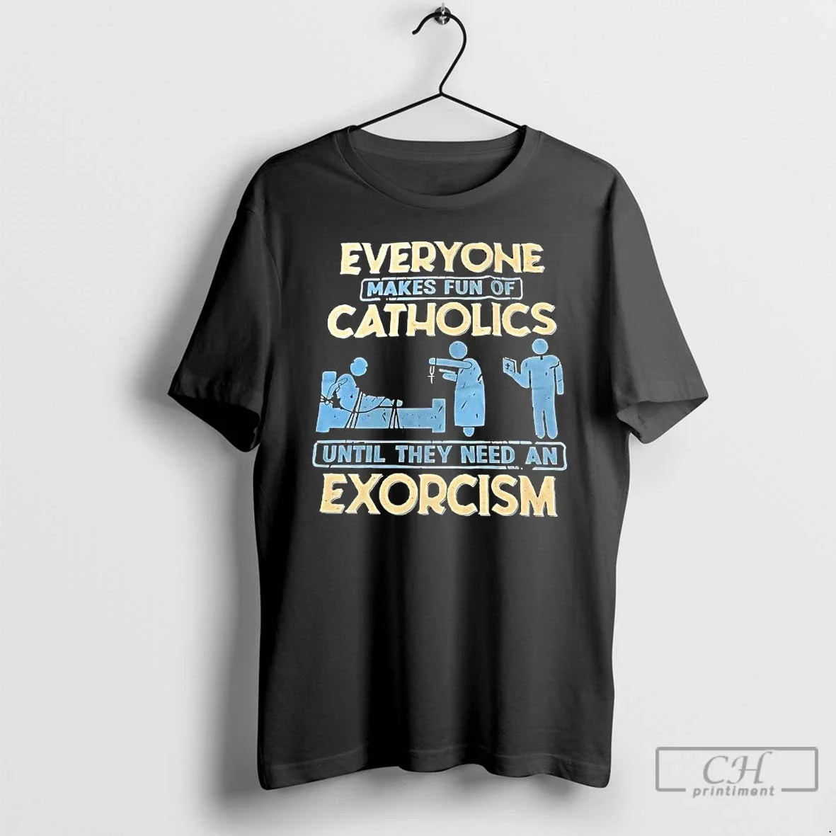 Classic Everyone Makes Fun Of Catholics Until They Need An Exorcism - T-Shirt, Sweatshirt, Hoodie