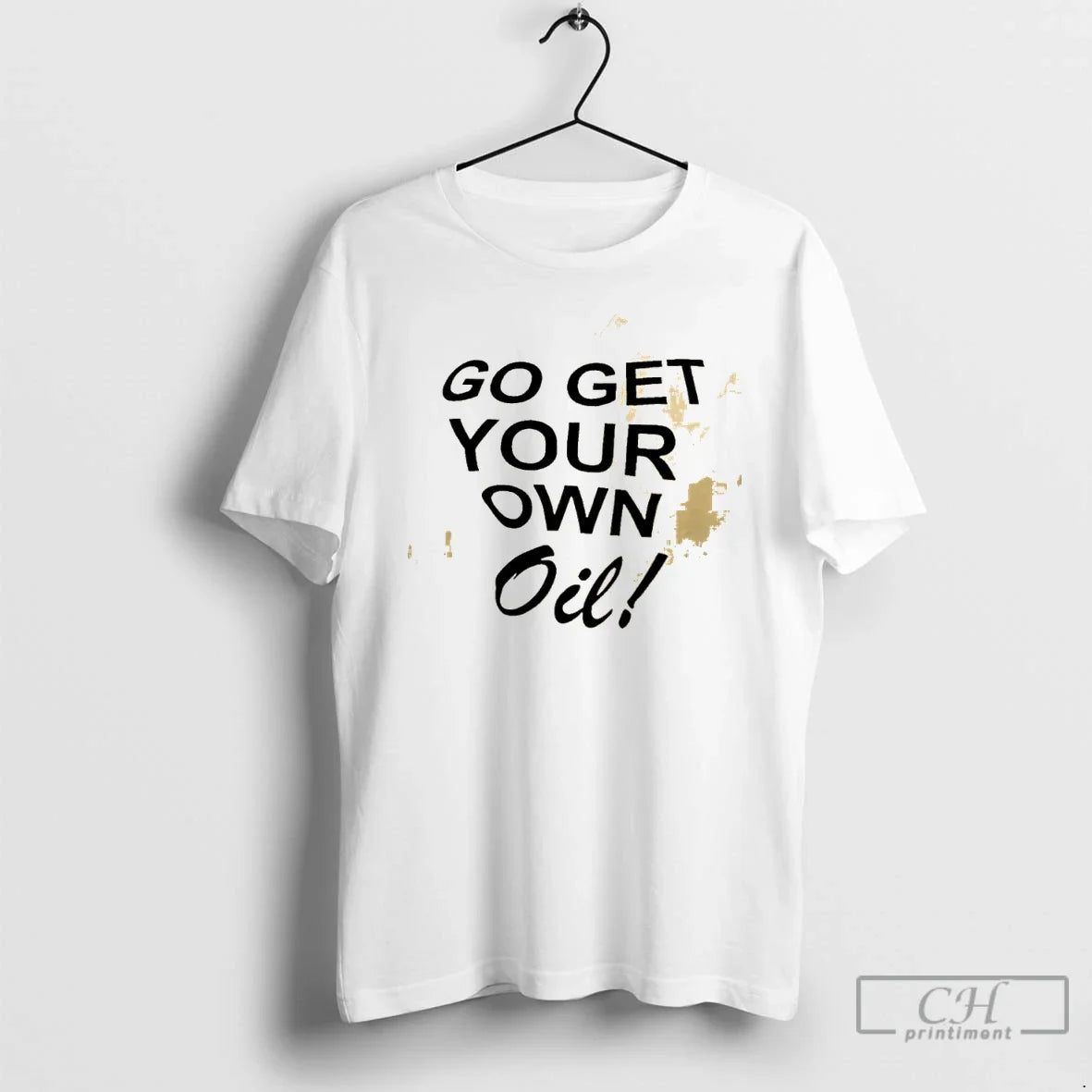 Classic Go Get Your Own Oil Unisex T-shirt, Sweatshirt, Hoodie, Long Sleeve Tee - T-Shirt, Sweatshirt, Hoodie