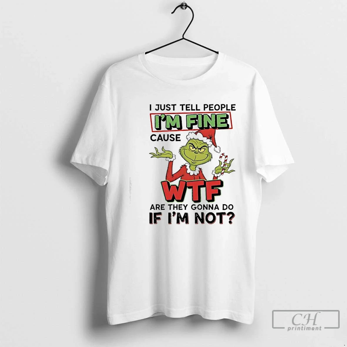 Classic Grinch Christmas I Just Tell People Im Fine Cause Wtf Are They Gonna Do - T-Shirt, Sweatshirt, Hoodie