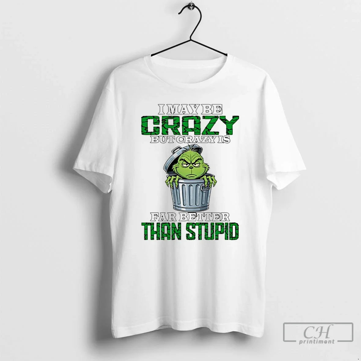Classic Grinch I May Be Crazy But Crazy Is Far Better Than Stupid T Shirts - T-Shirt, Sweatshirt, Hoodie