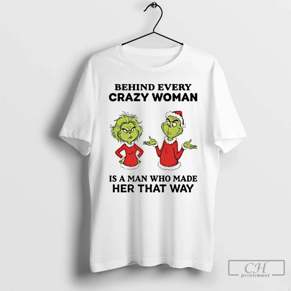 Classic Grinch Behind Every Crazy Woman Is A Man Who Made Her That Way - T-Shirt, Sweatshirt, Hoodie