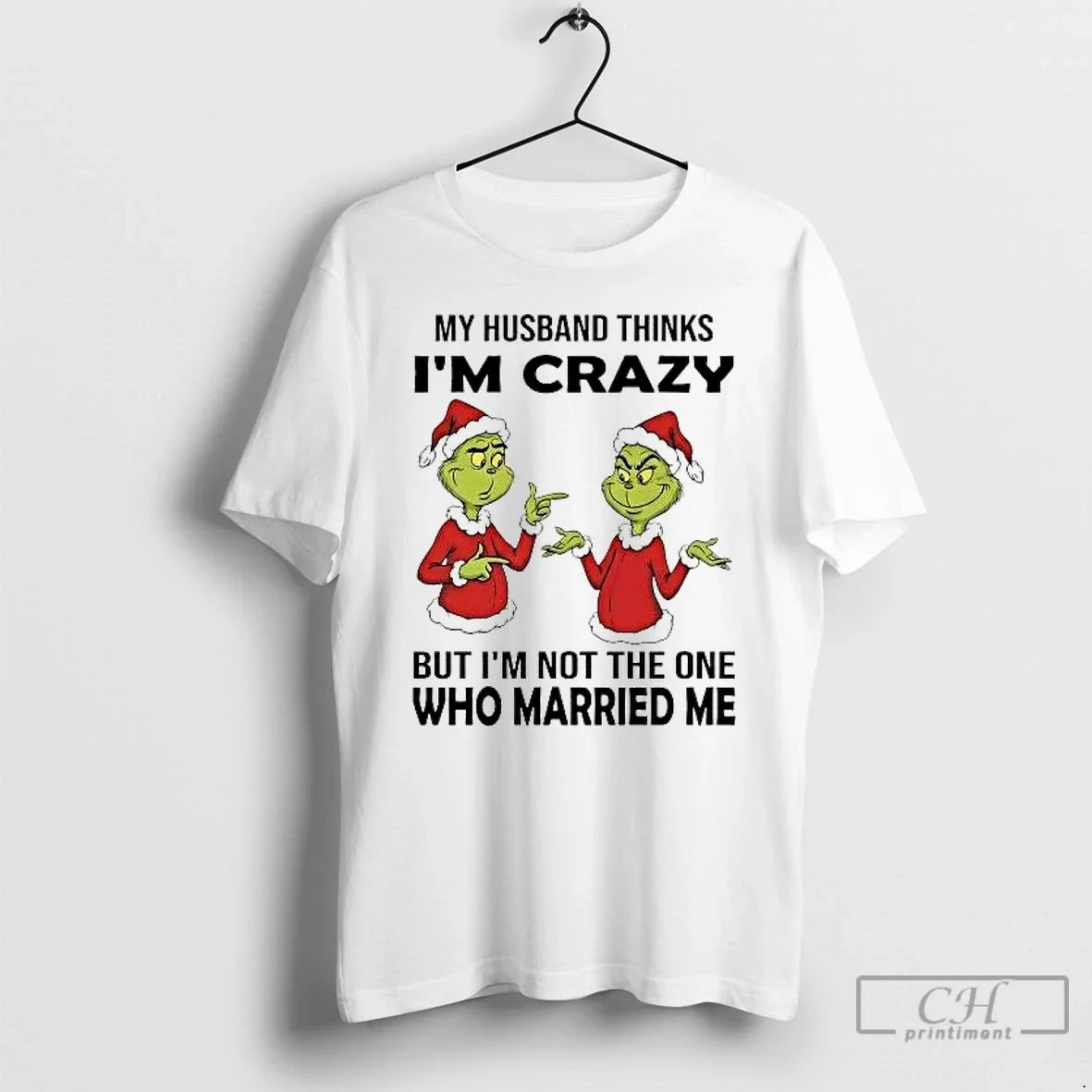 Classic Grinch My Husband Thinks Im Crazy But Im Not The One Married Me Christmas - T-Shirt, Sweatshirt, Hoodie