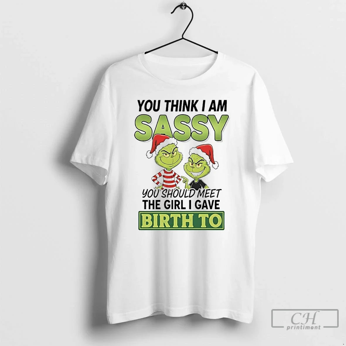 Classic Grinch You Think I Am Sassy Meet Girl I Gave Birth To Christmas - T-Shirt, Sweatshirt, Hoodie