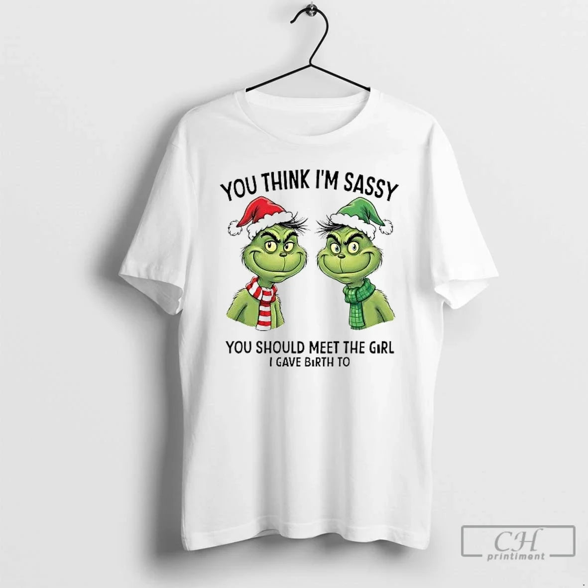 Classic Grinch You Think Im Sassy You Should Meet The Girl I Gave Birth To - T-Shirt, Sweatshirt, Hoodie