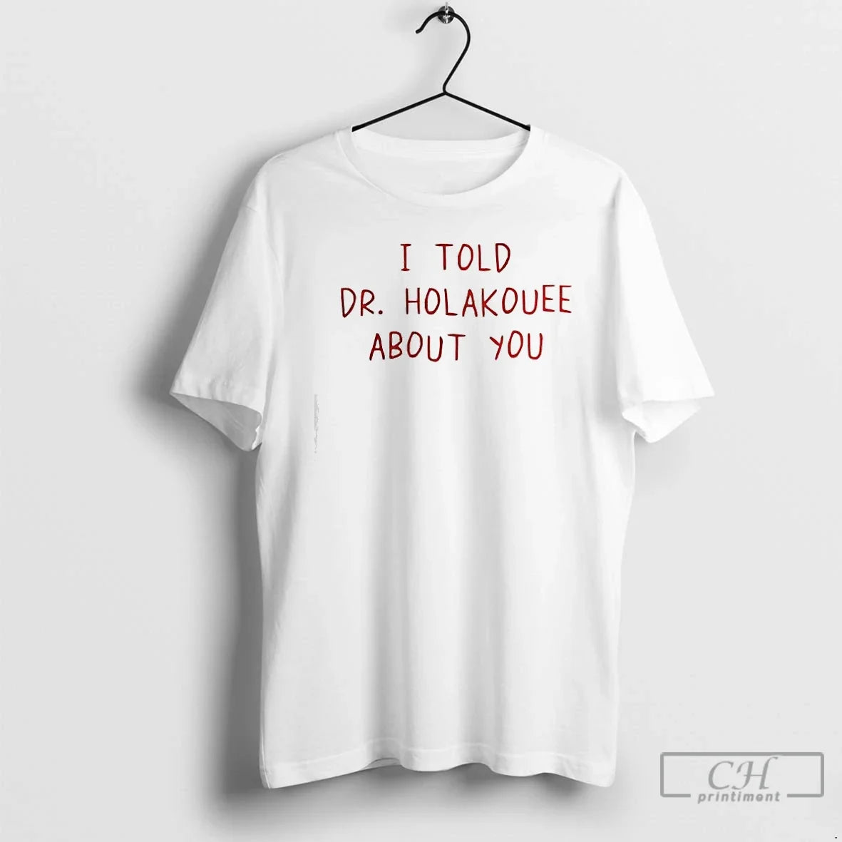 Classic I Told Dr Holakouee About You - T-Shirt, Sweatshirt, Hoodie