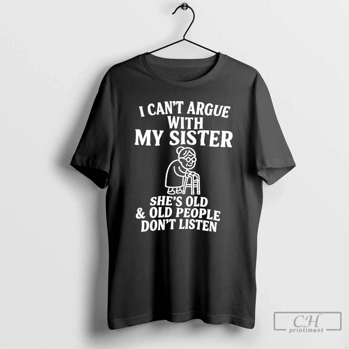 Classic I Cant Argue With My Sister Shes Old And Old People Dont Listen - T-Shirt, Sweatshirt, Hoodie
