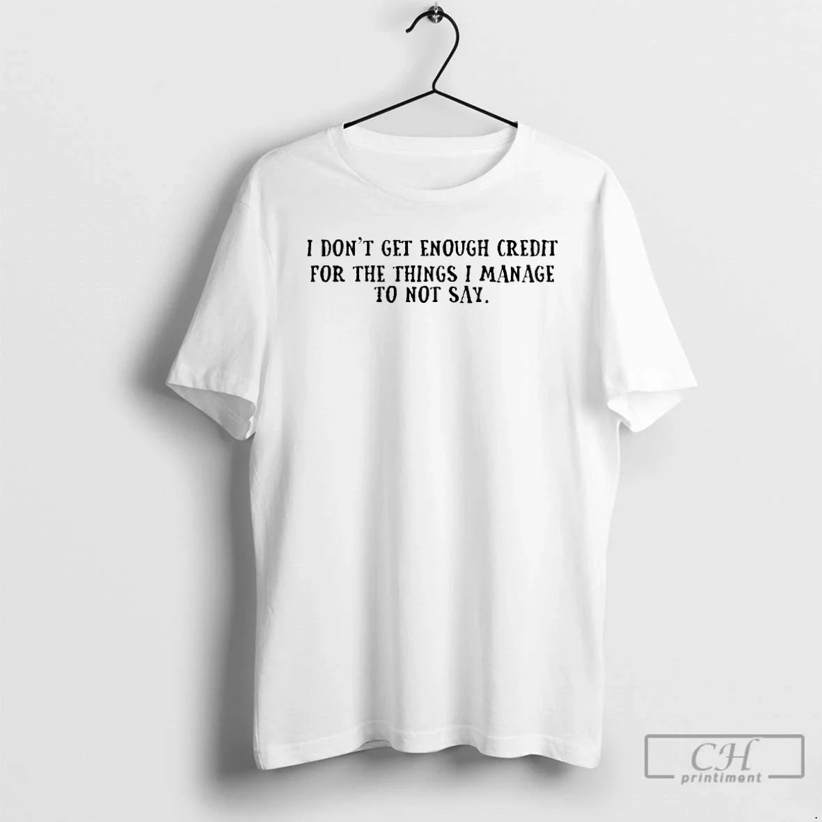 Classic I Dont Get Enough Credit For The Things I Manage To Not Say - T-Shirt, Sweatshirt, Hoodie