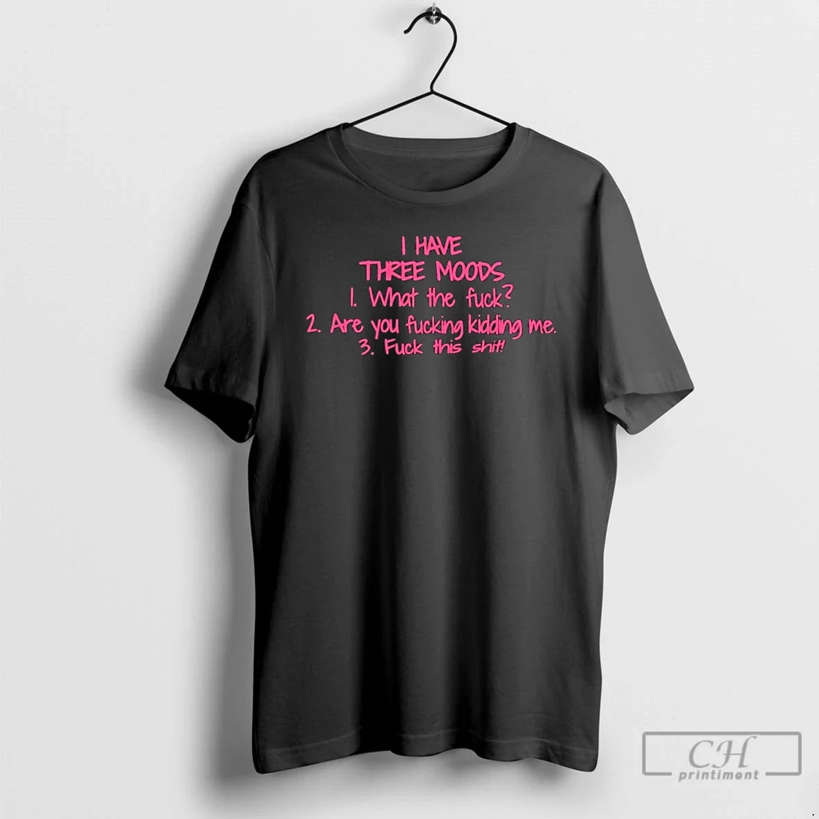 Classic I Have Three Moods What The Fuck Are You Fucking Kidding Me Fuck This - T-Shirt, Sweatshirt, Hoodie