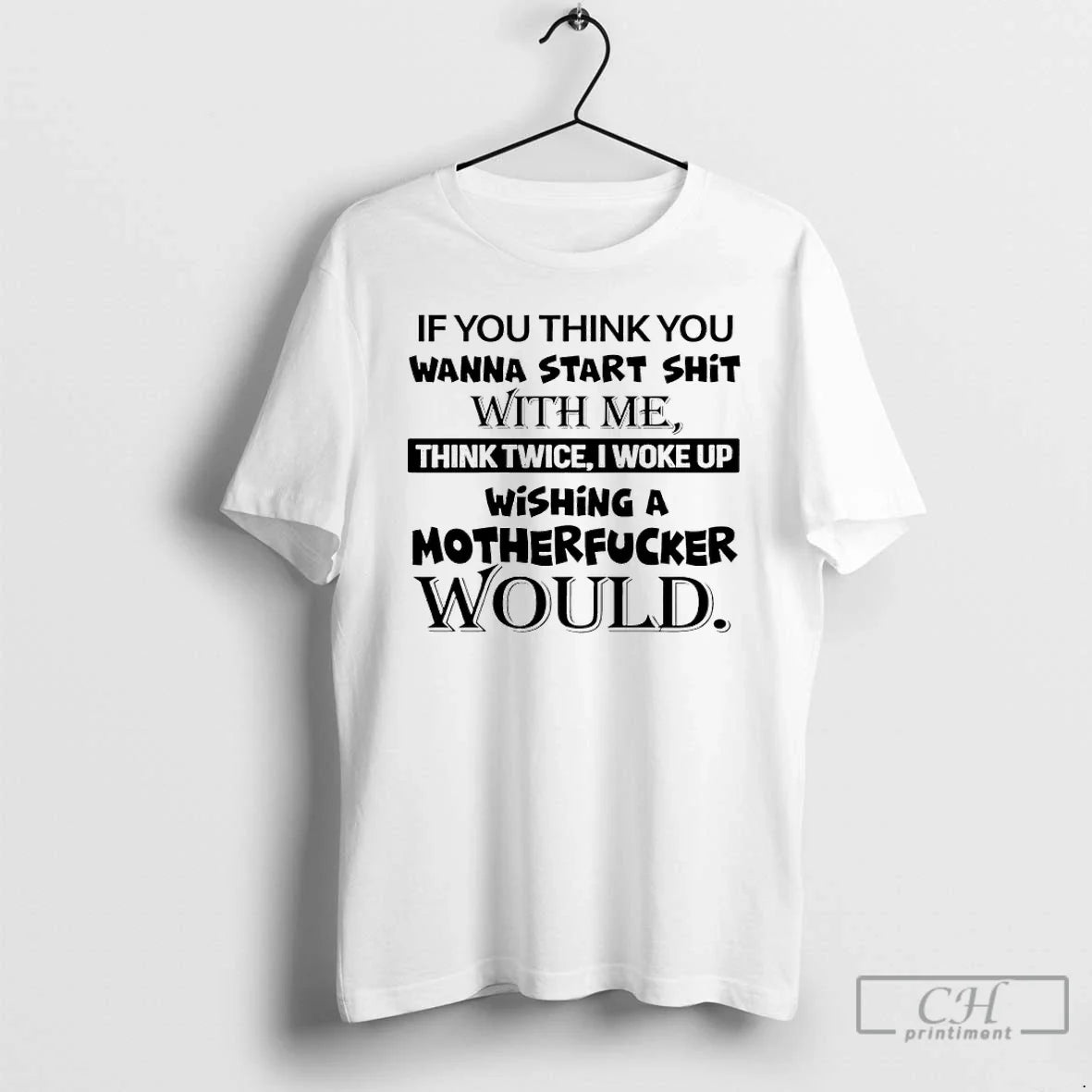 Classic If You Think You Wanna Start Shit With Me Think Twice I Woke Up - T-Shirt, Sweatshirt, Hoodie