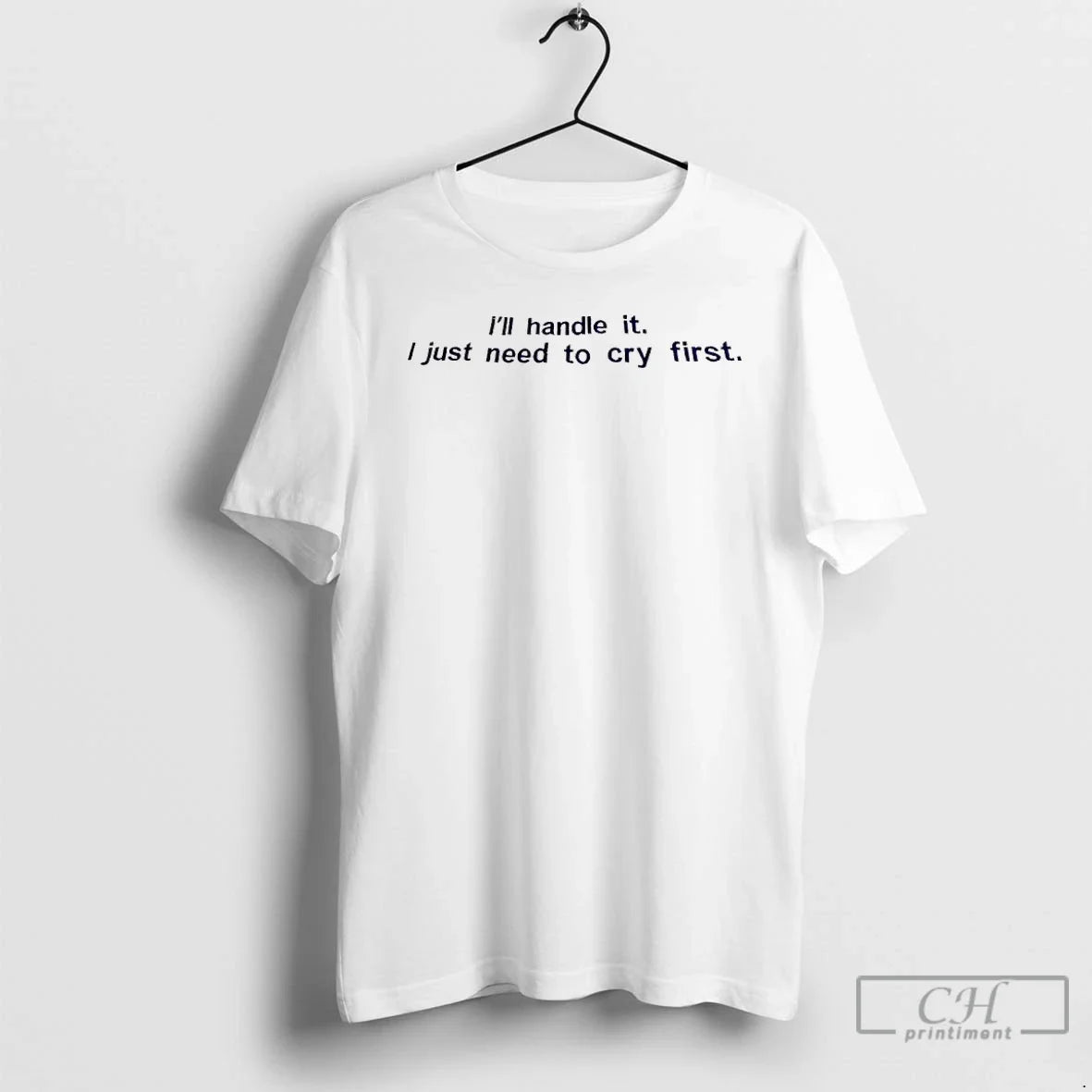 Classic Ill Handle It I Just Need To Cry First Unisex T-shirt, Sweatshirt, Hoodie, Long Sleeve Tee - T-Shirt, Sweatshirt, Hoodie