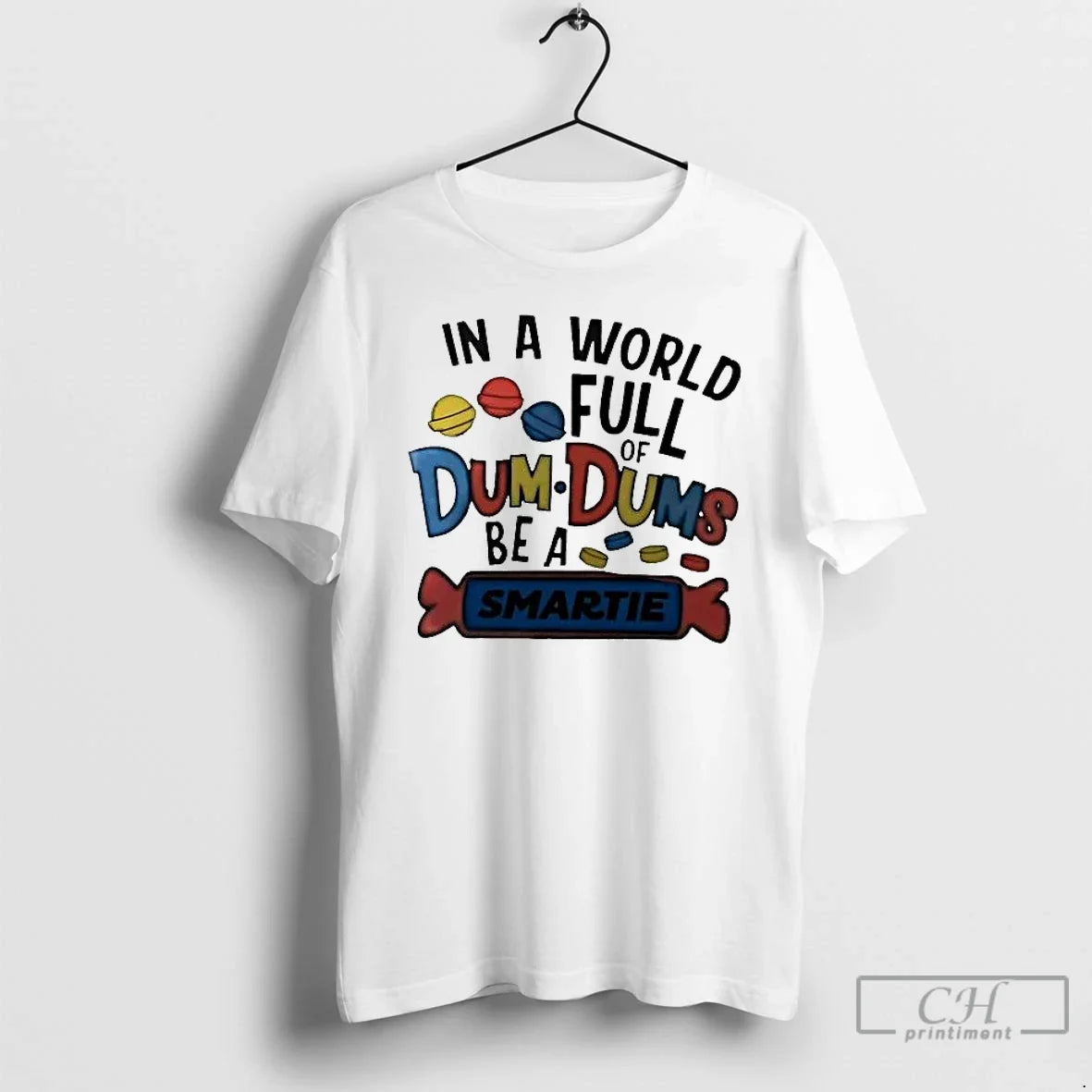Classic In A World Full Of Dum Dums Be A Smartie - T-Shirt, Sweatshirt, Hoodie