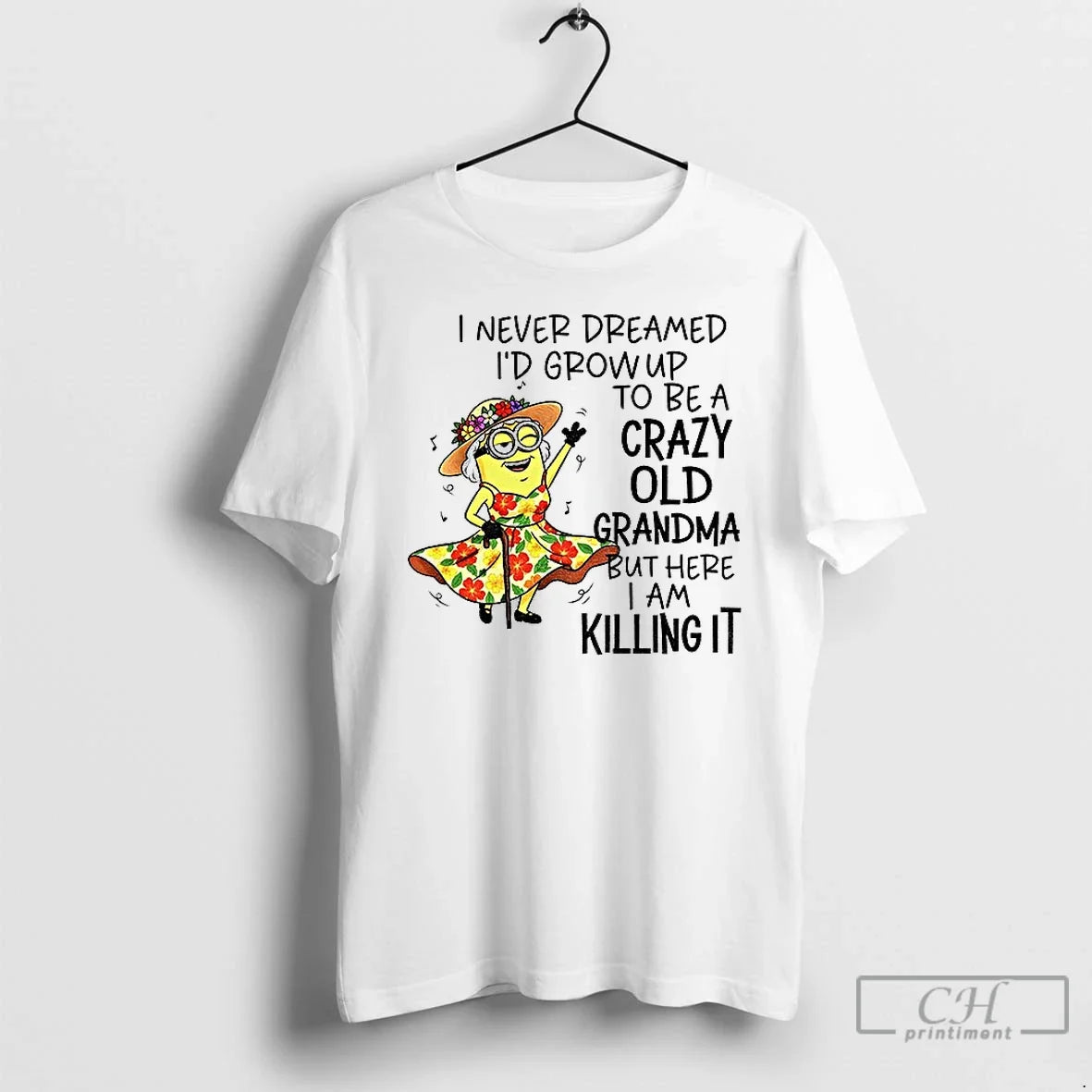 Classic Minion I Never Dreamed Id Grow Up To Be A Crazy Old Grandma But - T-Shirt, Sweatshirt, Hoodie
