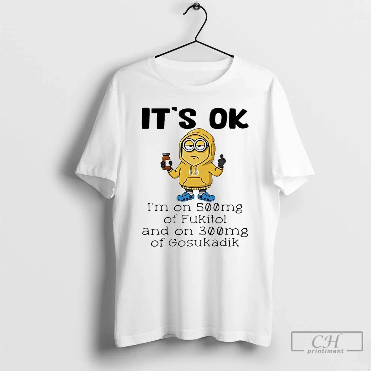 Classic Minion Its Ok Im On 500mg Of Fukitol And On 300mg Of Gosukadik - T-Shirt, Sweatshirt, Hoodie
