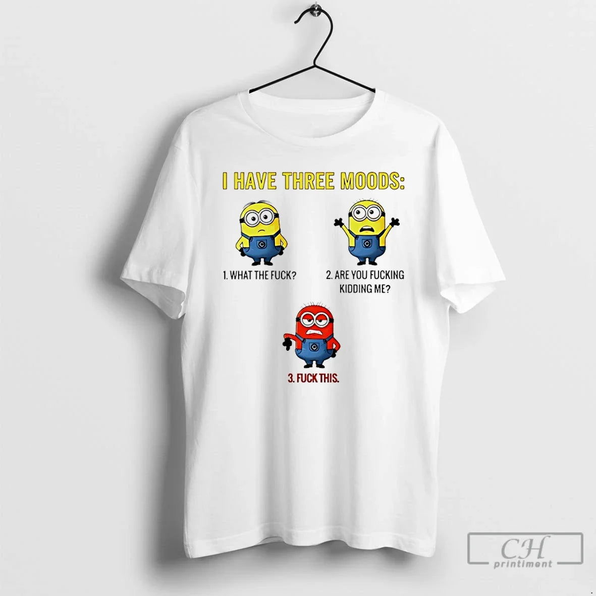 Classic Minions I Have Three Moods What The Fuck Are You Fucking Kidding Me Fuck - T-Shirt, Sweatshirt, Hoodie