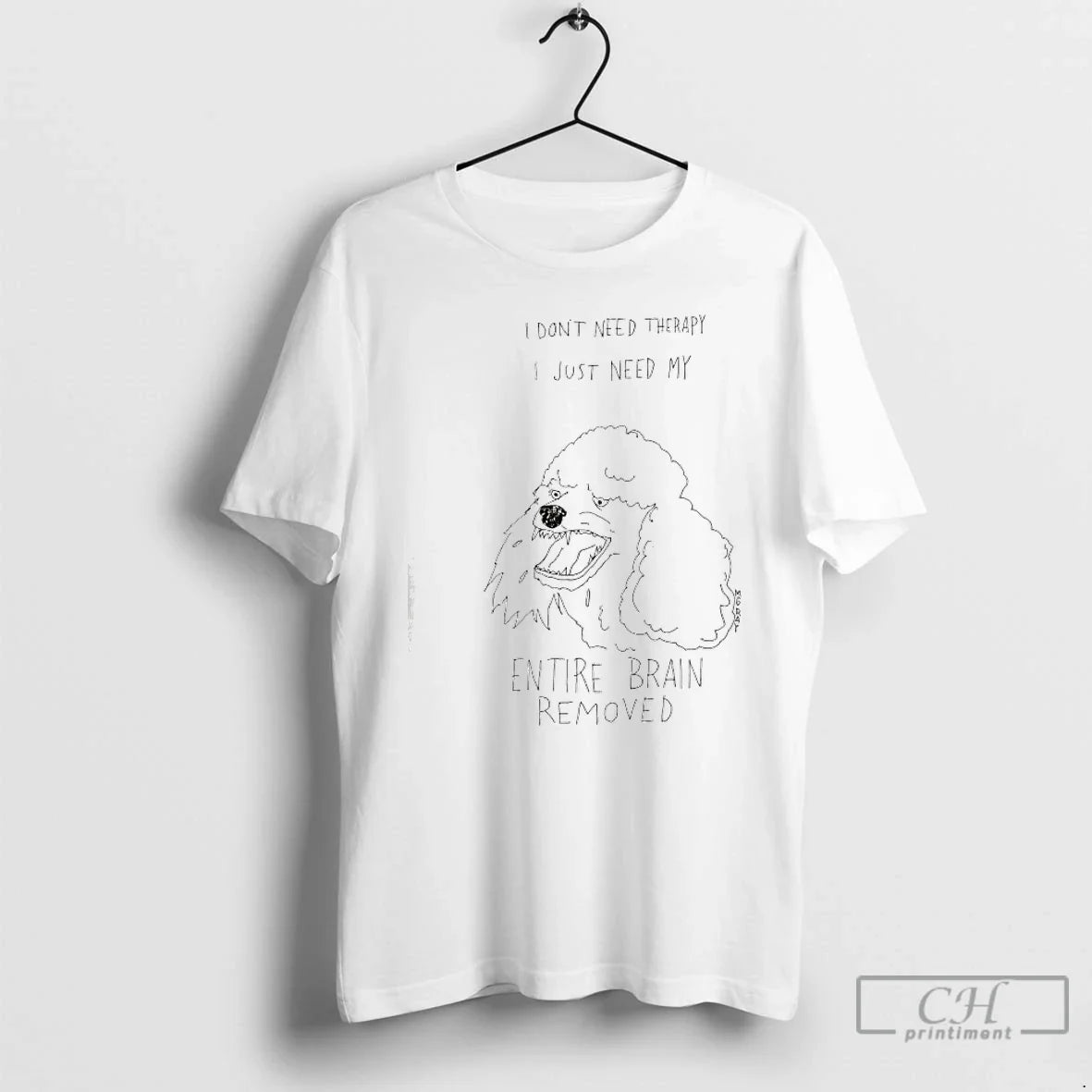 Classic Poodle Dog I Dont Need Therapy I Just Need My Entire Brain Removed - T-Shirt, Sweatshirt, Hoodie