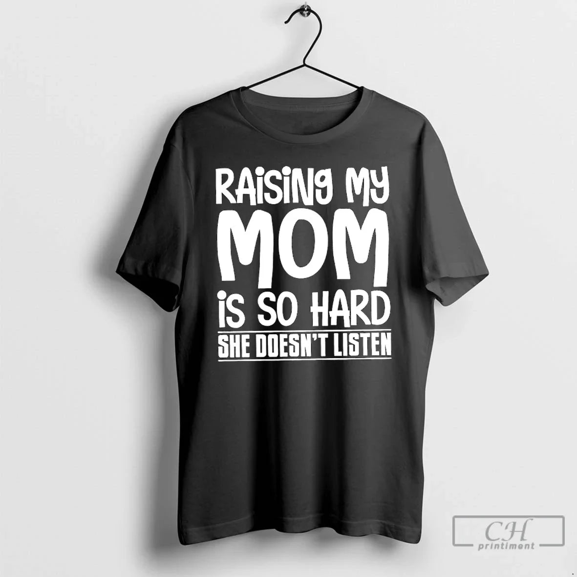 Classic Raising My Mom Is So Hard She Doesnt Listen - T-Shirt, Sweatshirt, Hoodie