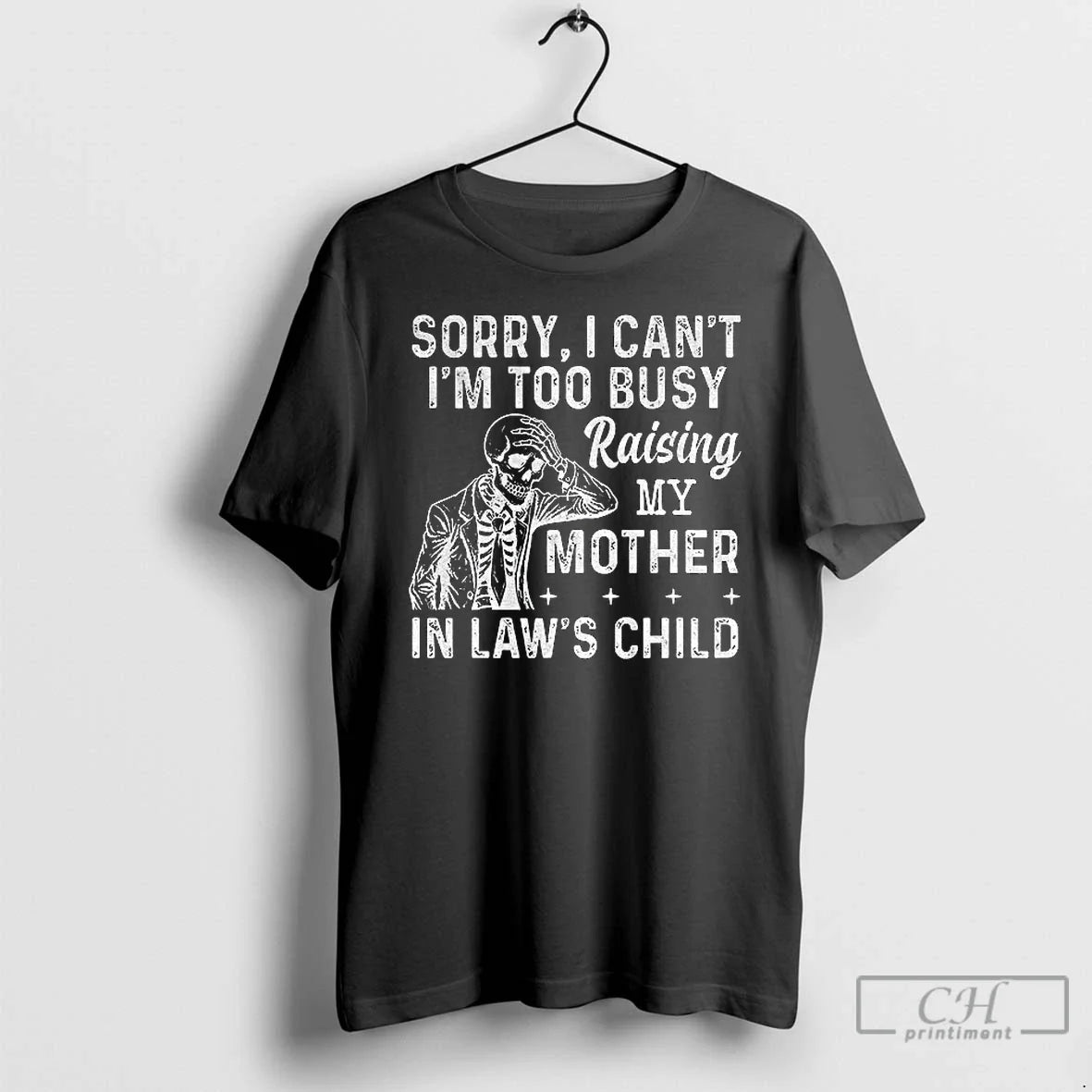Classic Skeleton Sorry I Cant Im Too Busy Raising My Mother In Laws Child - T-Shirt, Sweatshirt, Hoodie