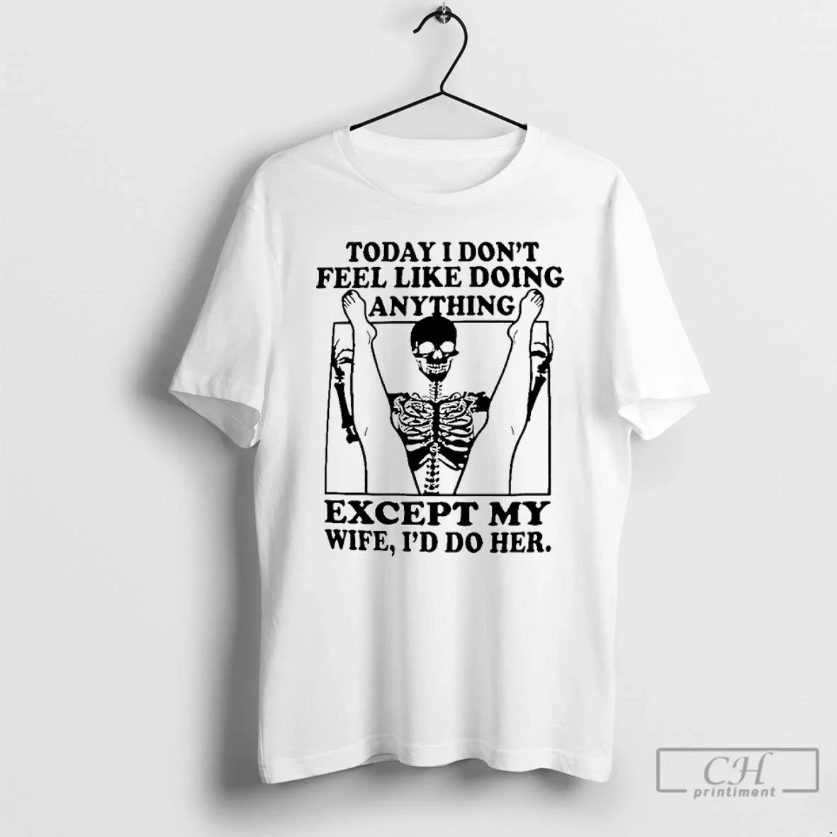 Classic Skeleton Today I Dont Feel Like Doing Anything Except For My Wife Ill Do - T-Shirt, Sweatshirt, Hoodie