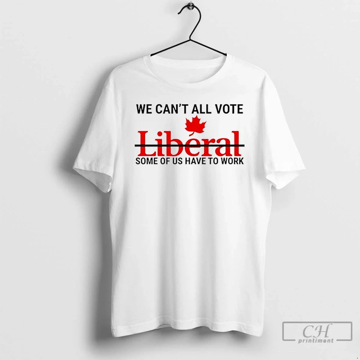 Classic We Cant All Vote Liberal Some Of Us Have To Work Canada T Shirts - T-Shirt, Sweatshirt, Hoodie