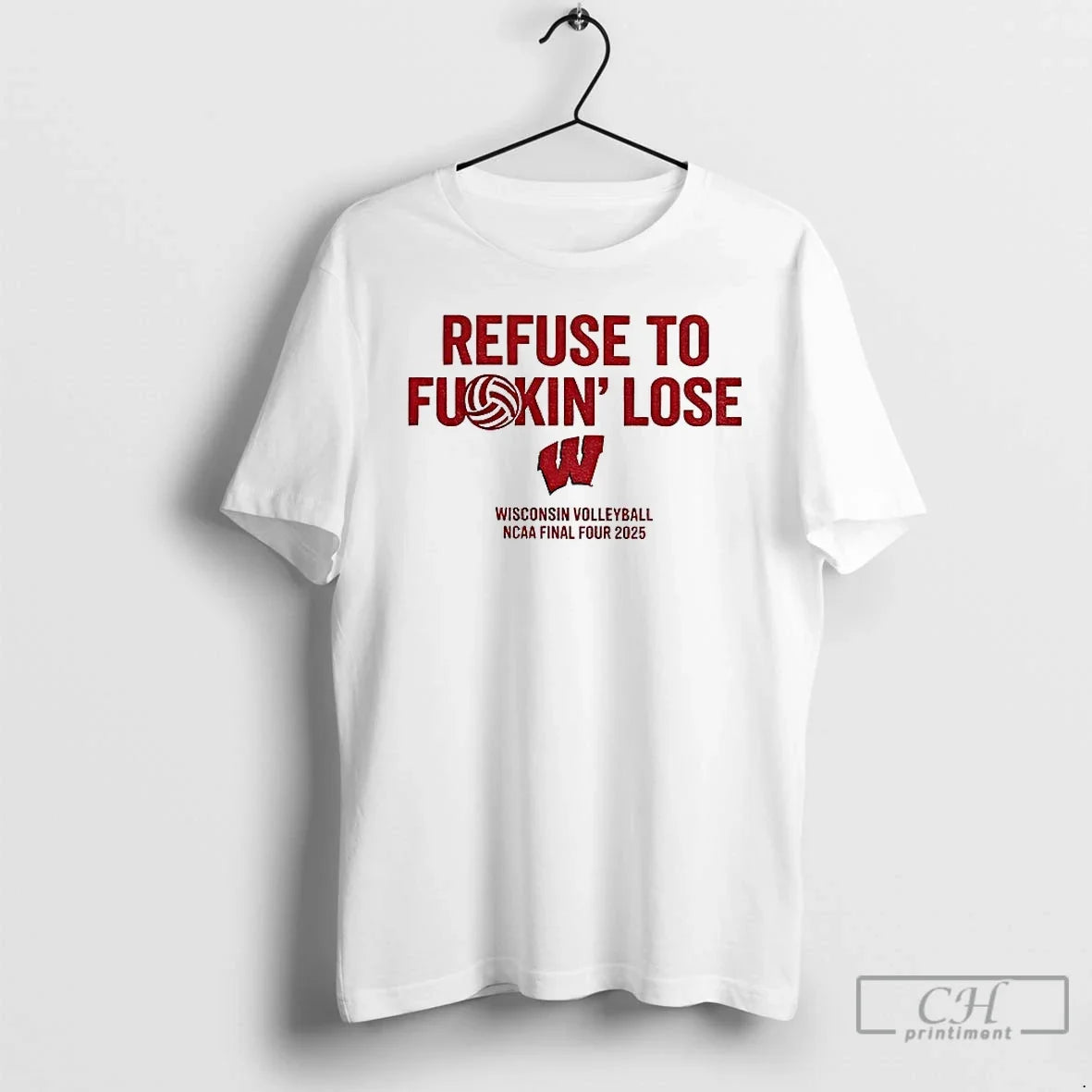 Classic Wisconsin Badgers Refuse To Fuckin Lose Wisconsin Volleyball Ncaa Final Four 2025 T Shirts - T-Shirt, Sweatshirt, Hoodie