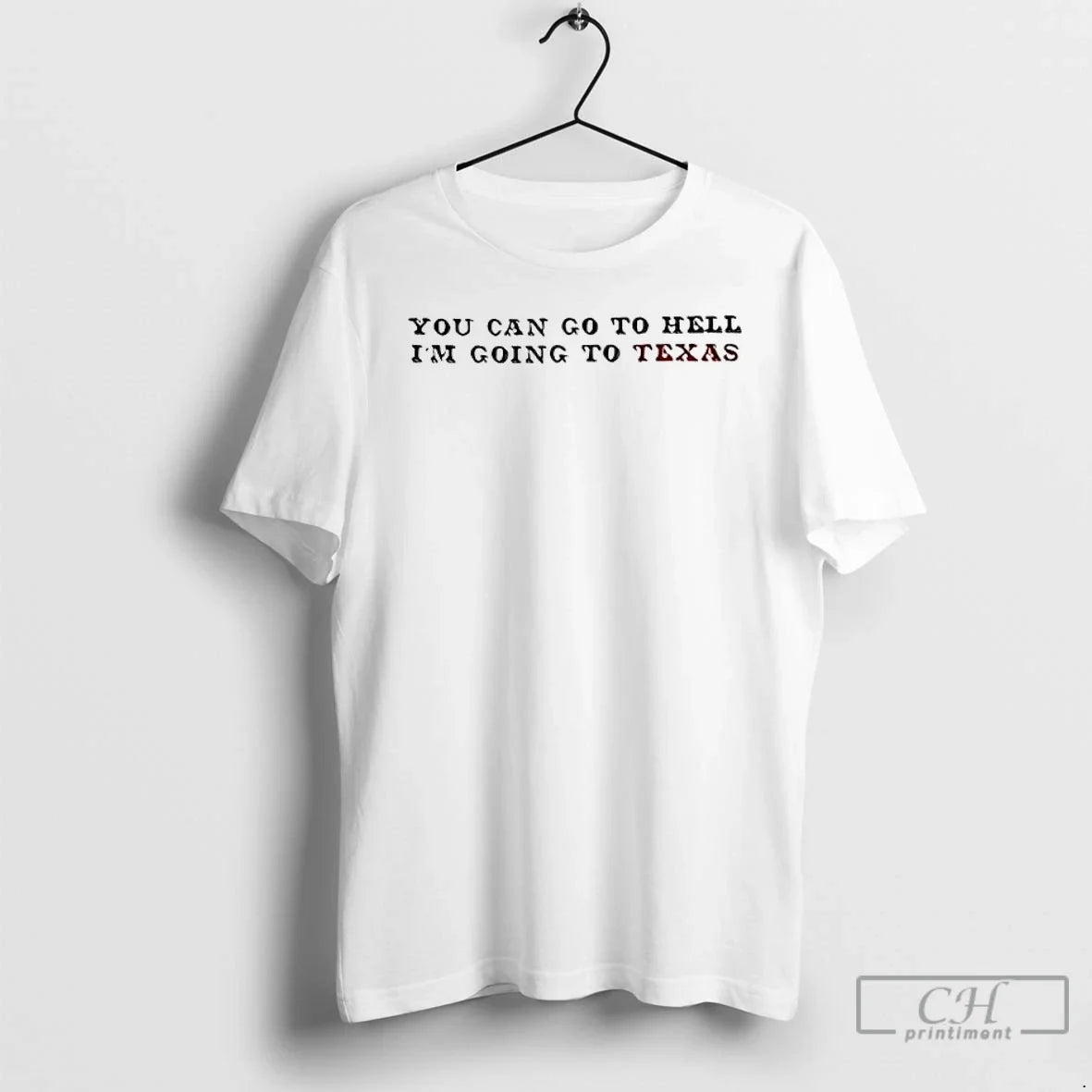 Classic You Can Go To Hell Im Going To Texas - T-Shirt, Sweatshirt, Hoodie