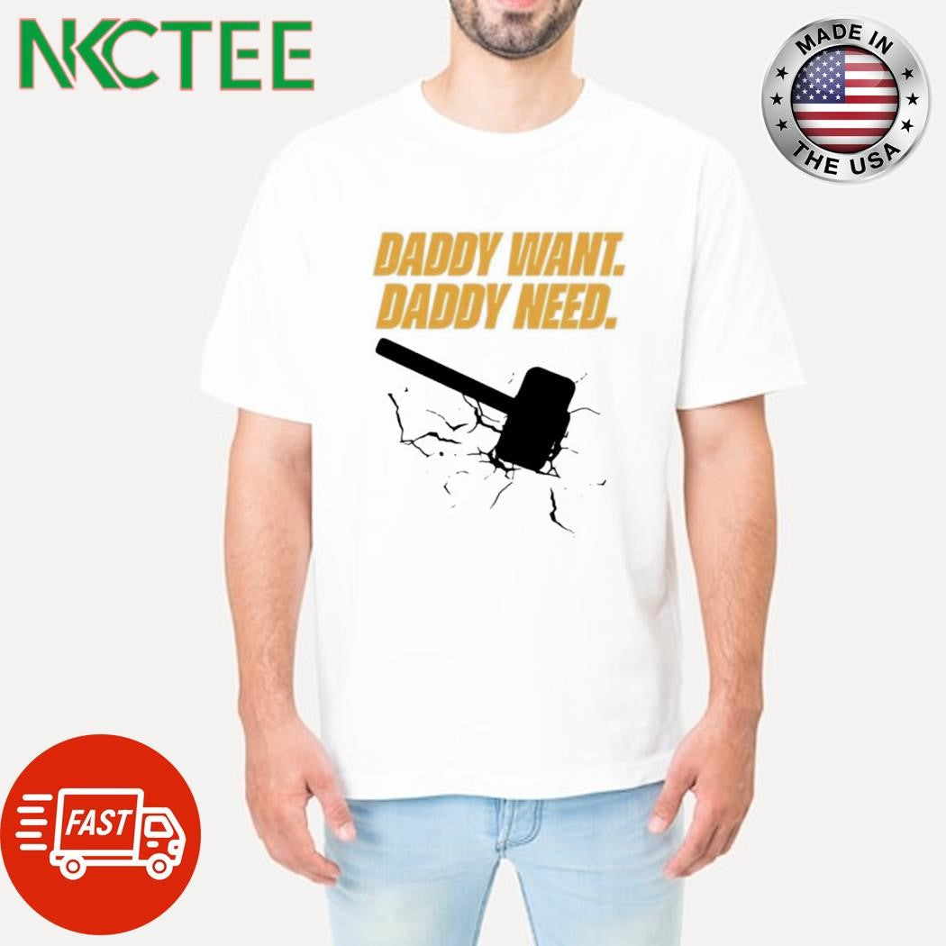 Daddy want daddy need hammer shirt Unisex T-shirt, Sweatshirt, Hoodie, Long Sleeve Tee - T-Shirt, Sweatshirt, Hoodie