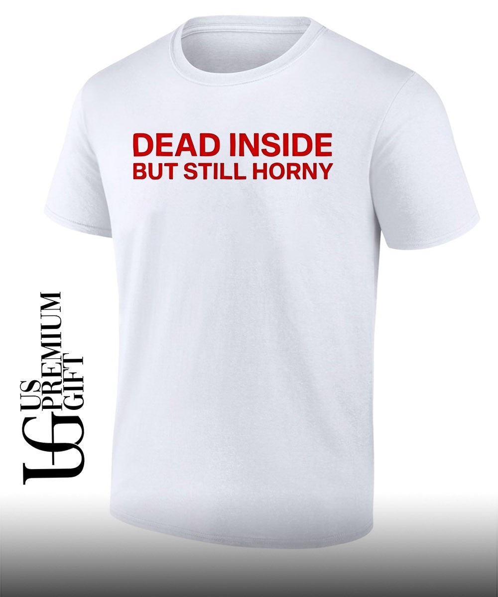 Dead inside but still horny shirt Unisex T-shirt, Sweatshirt, Hoodie, Long Sleeve Tee - T-Shirt, Sweatshirt, Hoodie