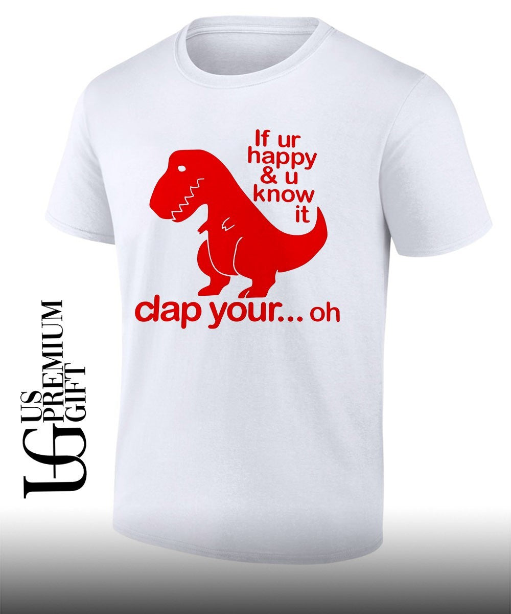 Dinosaur if youre happy and U know it clap your oh shirt Unisex T-shirt, Sweatshirt, Hoodie, Long Sleeve Tee - T-Shirt, Sweatshirt, Hoodie