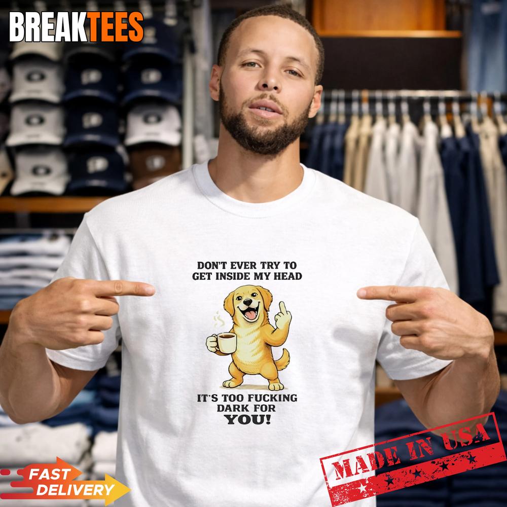 Dog Dont Ever Try To Get Inside My Head Its Too Fucking Dark For You T-Shirt Unisex T-shirt, Sweatshirt, Hoodie, Long Sleeve Tee - T-Shirt, Sweatshirt, Hoodie