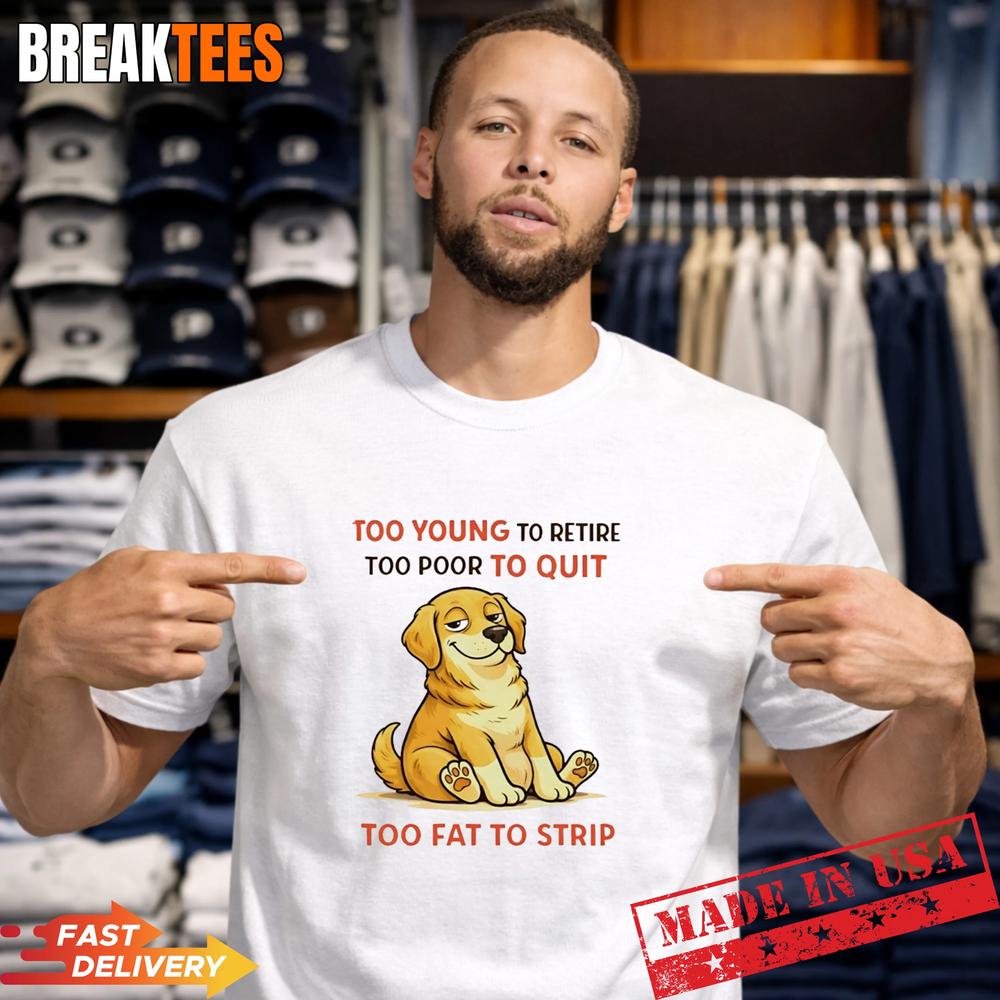 Dog Too Young To Retire Too Poor To Quit Too Fat To Strip T-Shirt Unisex T-shirt, Sweatshirt, Hoodie, Long Sleeve Tee - T-Shirt, Sweatshirt, Hoodie