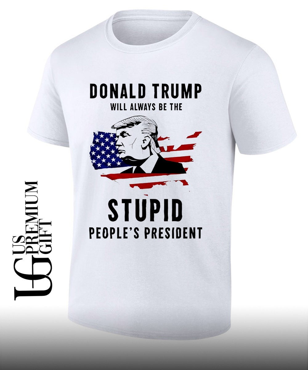 Donald Trump will always be the stupid peoples president shirt Unisex T-shirt, Sweatshirt, Hoodie, Long Sleeve Tee - T-Shirt, Sweatshirt, Hoodie