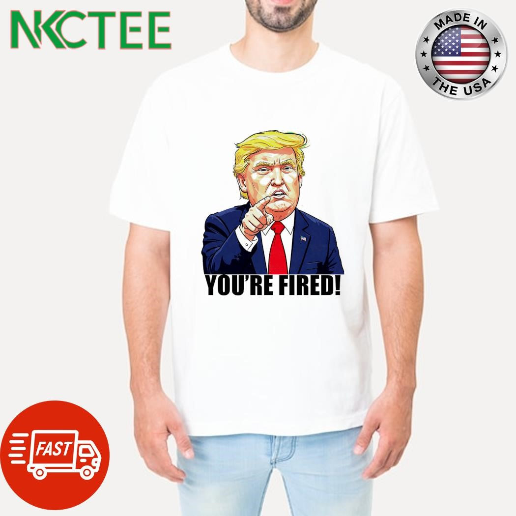 Donald Trump you’re fired shirt Unisex T-shirt, Sweatshirt, Hoodie, Long Sleeve Tee - T-Shirt, Sweatshirt, Hoodie