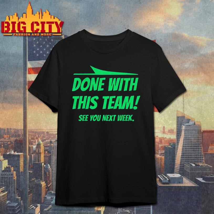 Done with this team see you next week New York Jets shirt Unisex T-shirt, Sweatshirt, Hoodie, Long Sleeve Tee - T-Shirt, Sweatshirt, Hoodie