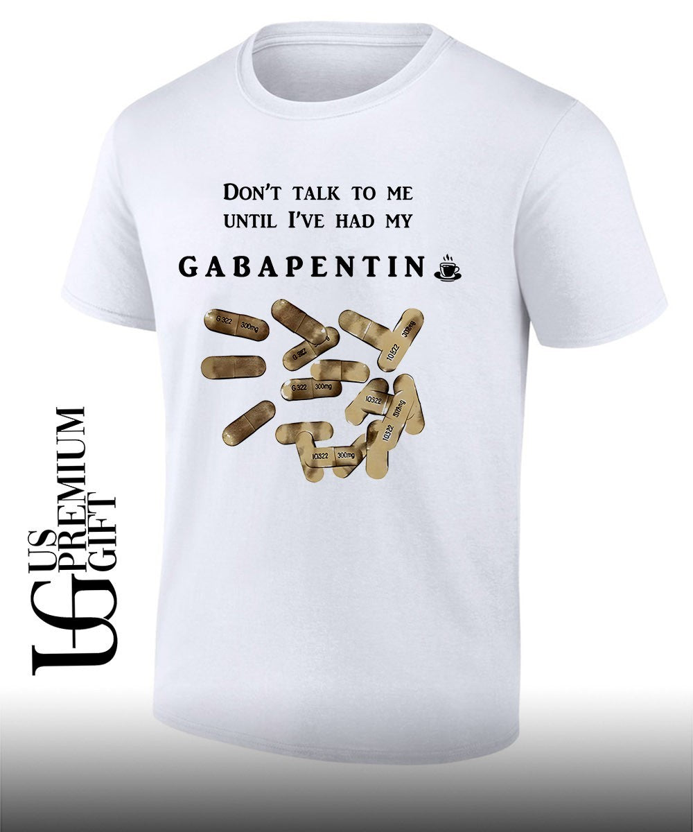 Dont talk to me until Ive had my Gabapentin shirt Unisex T-shirt, Sweatshirt, Hoodie, Long Sleeve Tee - T-Shirt, Sweatshirt, Hoodie